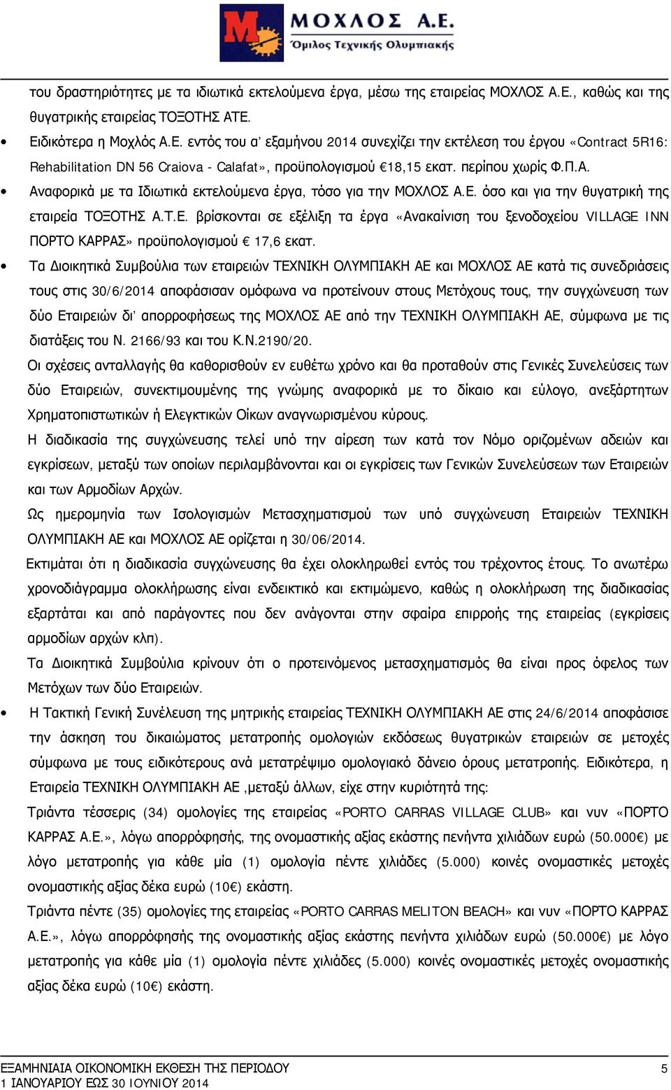 περίπου χωρίς Φ.Π.Α. Αναφορικά με τα Ιδιωτικά εκτελούμενα έργα, τόσο για την ΜΟΧΛΟΣ Α.Ε. όσο και για την θυγατρική της εταιρεία ΤΟΞΟΤΗΣ Α.Τ.Ε. βρίσκονται σε εξέλιξη τα έργα «Ανακαίνιση του ξενοδοχείου VILLAGE INN ΠΟΡΤΟ ΚΑΡΡΑΣ» προϋπολογισμού 17,6 εκατ.