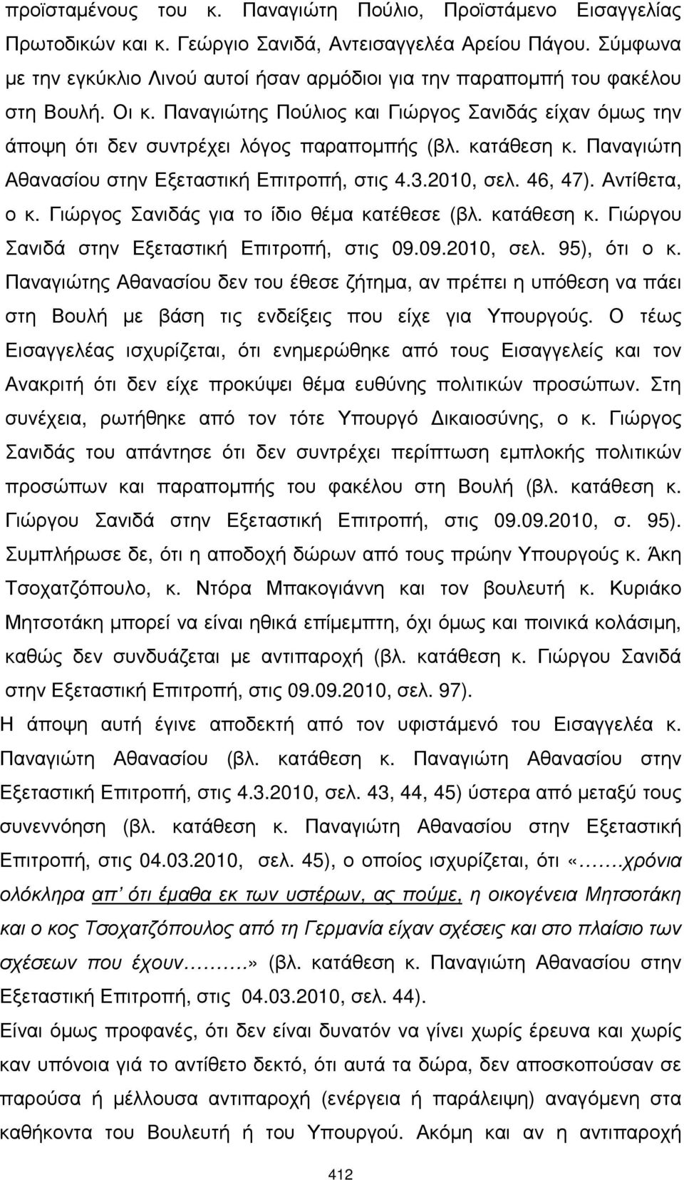 κατάθεση κ. Παναγιώτη Αθανασίου στην Εξεταστική Επιτροπή, στις 4.3.2010, σελ. 46, 47). Αντίθετα, ο κ. Γιώργος Σανιδάς για το ίδιο θέµα κατέθεσε (βλ. κατάθεση κ.