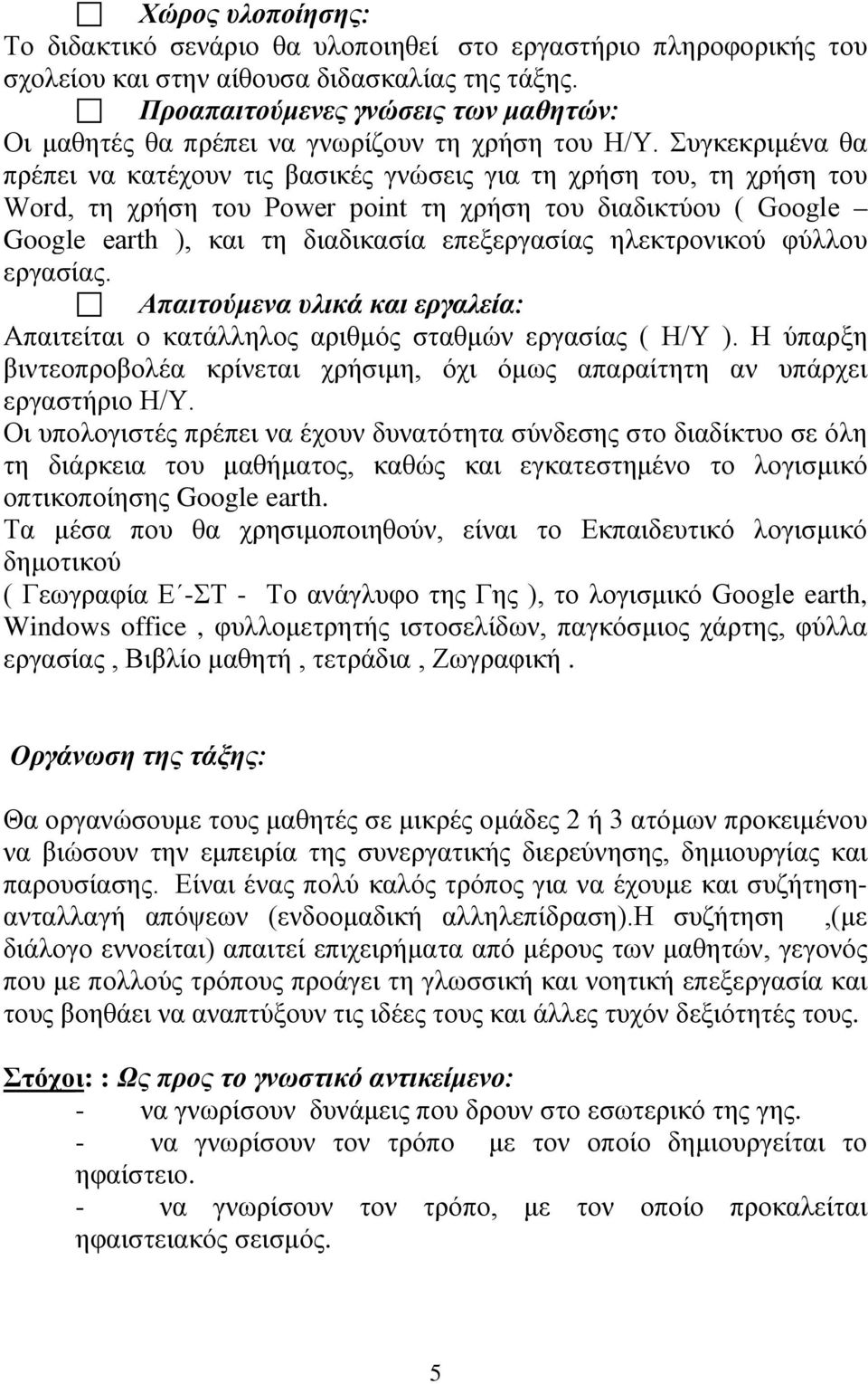 Συγκεκριμένα θα πρέπει να κατέχουν τις βασικές γνώσεις για τη χρήση του, τη χρήση του Word, τη χρήση του Power point τη χρήση του διαδικτύου ( Google Google earth ), και τη διαδικασία επεξεργασίας