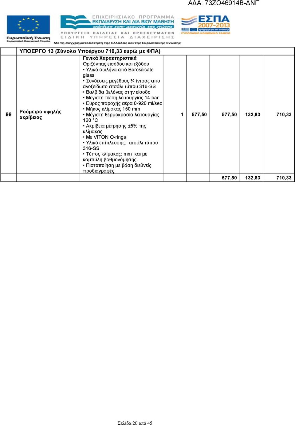 κλίμακας 150 mm Ροόμετρο υψηλής Μέγιστη θερμοκρασία λειτουργίας ακρίβειας 120 C Ακρίβεια μέτρησης ±5% της κλίμακας Με VITON O-rings Υλικό επίπλευσης: ατσάλι