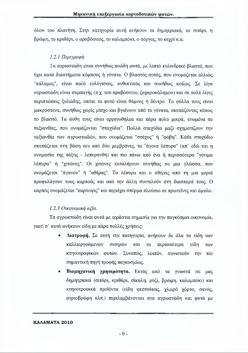 Ο βλαστός αυτός, που ονομάζεται αλλιώς "κάλαμος", είναι πολύ ευλύγιστος, ανθεκτικός και συνήθως κοίλος. Σε λίγα αγρωστώδη είναι συμπαγής (π.χ.