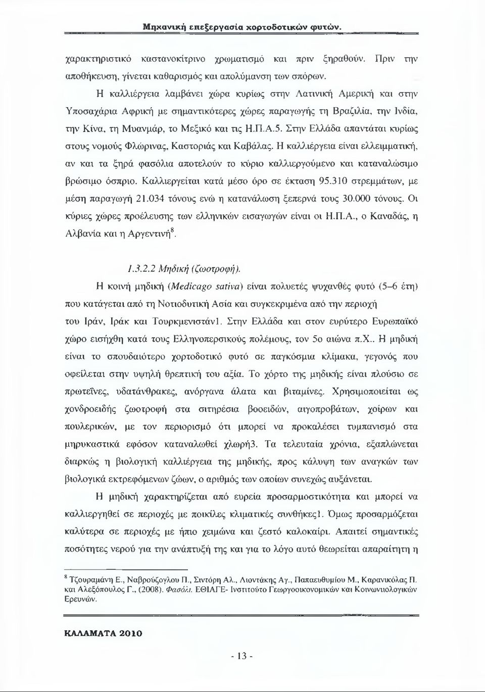 Στην Ελλάδα απαντάται κυρίως στους νομούς Φλώρινας, Καστοριάς και Καβάλας. Η καλλιέργεια είναι ελλειμματική, αν και τα ξηρά φασόλια αποτελούν το κύριο καλλιεργούμενο και καταναλώσιμο βρώσιμο όσπριο.