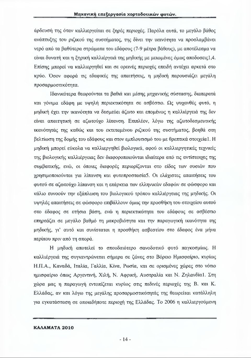 και η ξηρική καλλιέργειά της μηδικής με μειωμένες όμως αποδόσεις 1,4. Επίσης μπορεί να καλλιεργηθεί και σε ορεινές περιοχές επειδή αντέχει αρκετά στο κρύο.