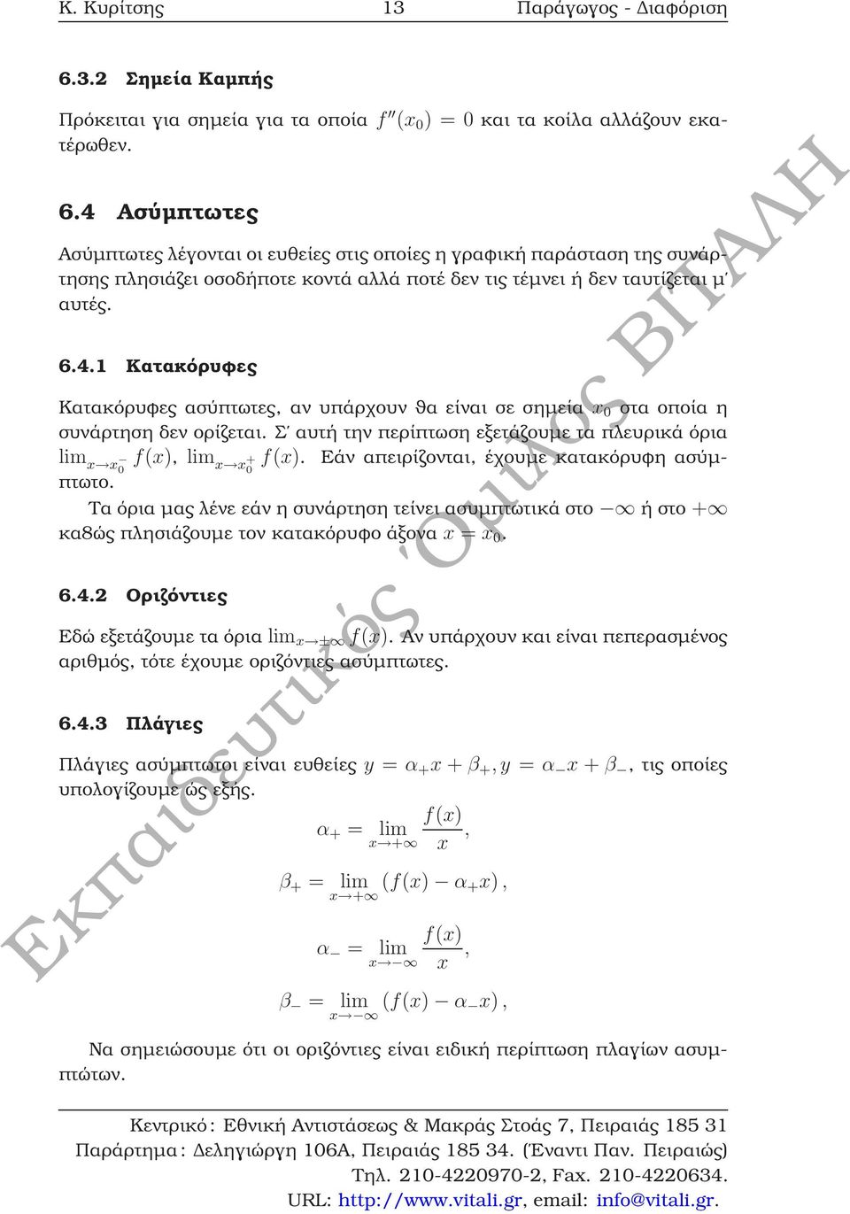 4 Ασύµπτωτες Ασύµπτωτες λέγονται οι ευθείες στις οποίες η γραφική παράσταση της συνάρτησης πλησιάζει οσοδήποτε κοντά αλλά ποτέ δεν τις τέµνει ή δεν ταυτίζεται µ αυτές. 6.4.1 Κατακόρυφες Κατακόρυφες ασύπτωτες, αν υπάρχουν ϑα είναι σε σηµεία x 0 στα οποία η συνάρτηση δεν ορίζεται.