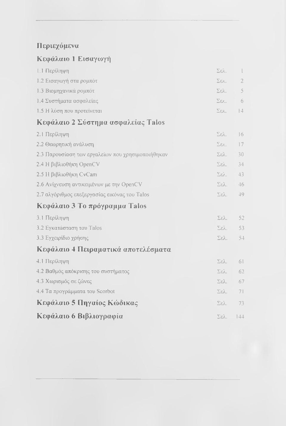 5 Η βιβλιοθήκη CvCam Σε7.. 43 2.6 Ανίχνευση αντικαμένων με την OpenCV Σελ. 46 2.7 αλγόριθμος επεξεργασίας εικόνας του Talos Σελ. 49 Κεφάλαιο 3 Το πρόγραμμα Talos 3.1 Περίληψη Σελ. 52 3.