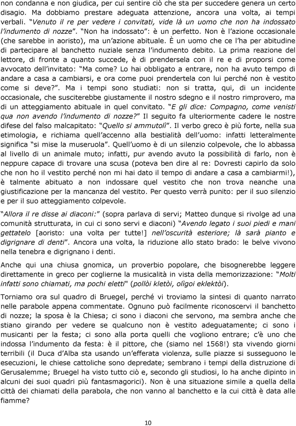 Non è l azione occasionale (che sarebbe in aoristo), ma un azione abituale. È un uomo che ce l ha per abitudine di partecipare al banchetto nuziale senza l indumento debito.