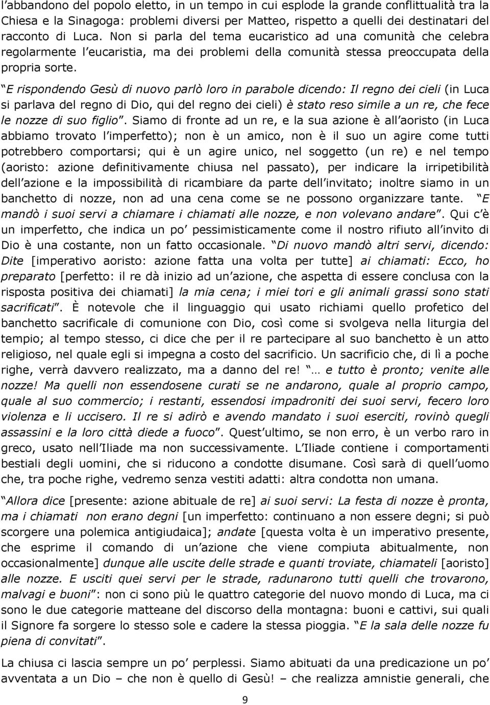 E rispondendo Gesù di nuovo parlò loro in parabole dicendo: Il regno dei cieli (in Luca si parlava del regno di Dio, qui del regno dei cieli) è stato reso simile a un re, che fece le nozze di suo