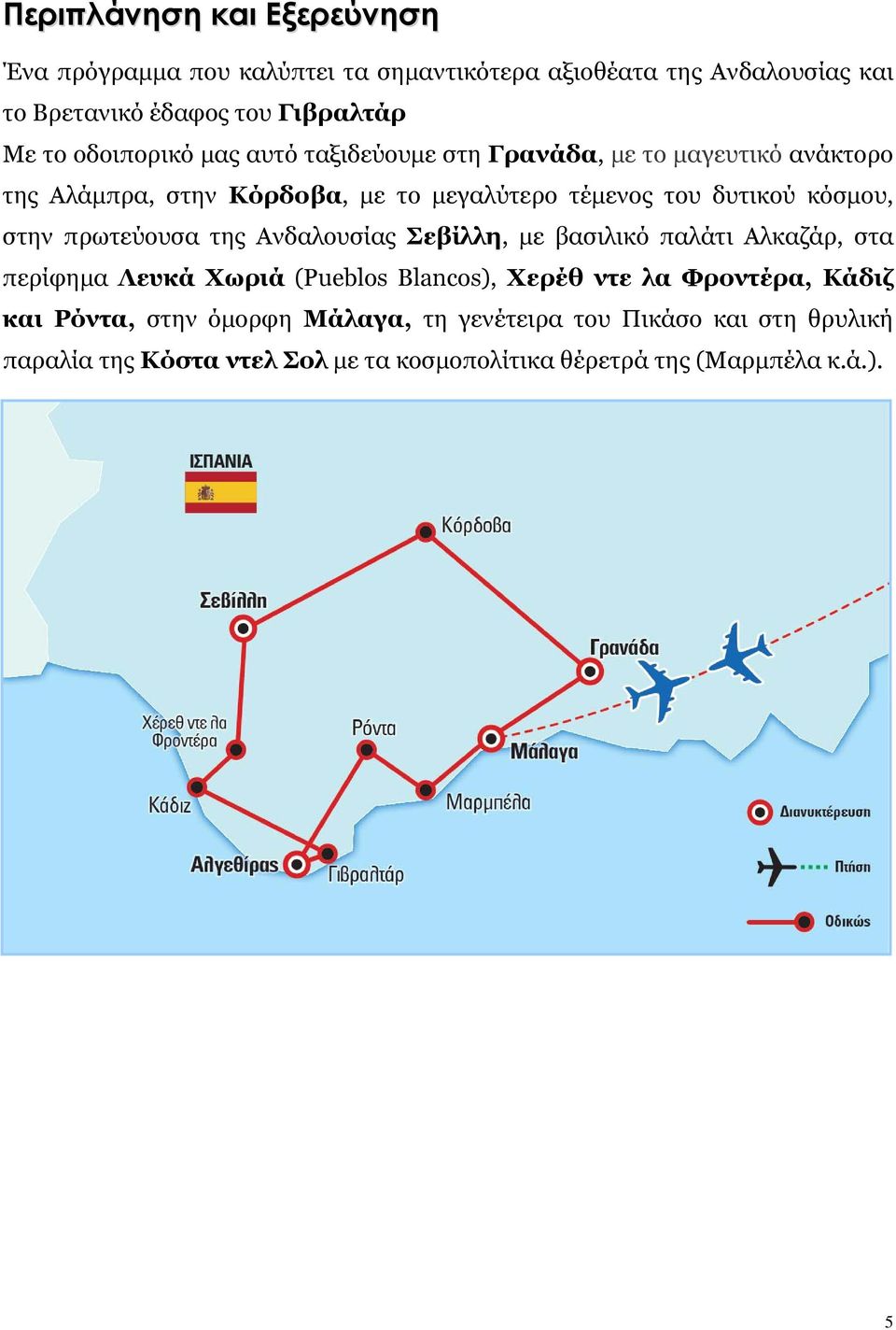 στην πρωτεύουσα της Ανδαλουσίας Σεβίλλη, με βασιλικό παλάτι Αλκαζάρ, στα περίφημα Λευκά Χωριά (Pueblos Blancos), Χερέθ ντε λα Φροντέρα, Κάδιζ