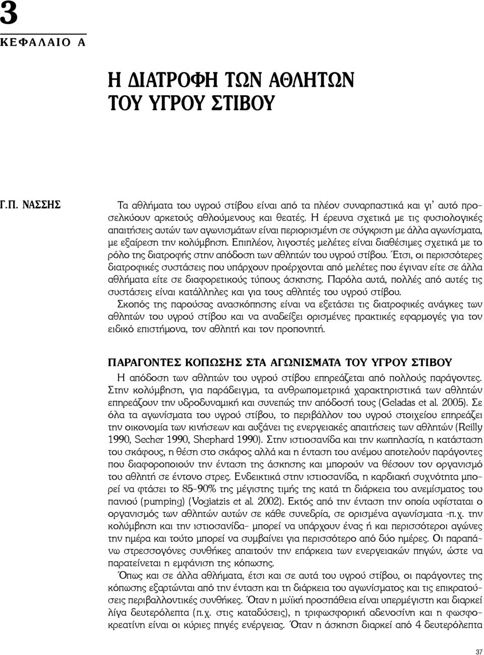 Επιπλέον, λιγοστές μελέτες είναι διαθέσιμες σχετικά με το ρόλο της διατροφής στην απόδοση των αθλητών του υγρού στίβου.