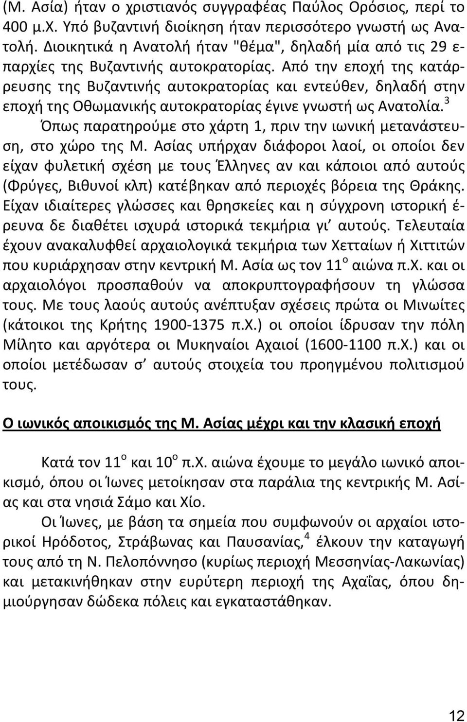 Από την εποχή της κατάρρευσης της Βυζαντινής αυτοκρατορίας και εντεύθεν, δηλαδή στην εποχή της Οθωμανικής αυτοκρατορίας έγινε γνωστή ως Ανατολία.