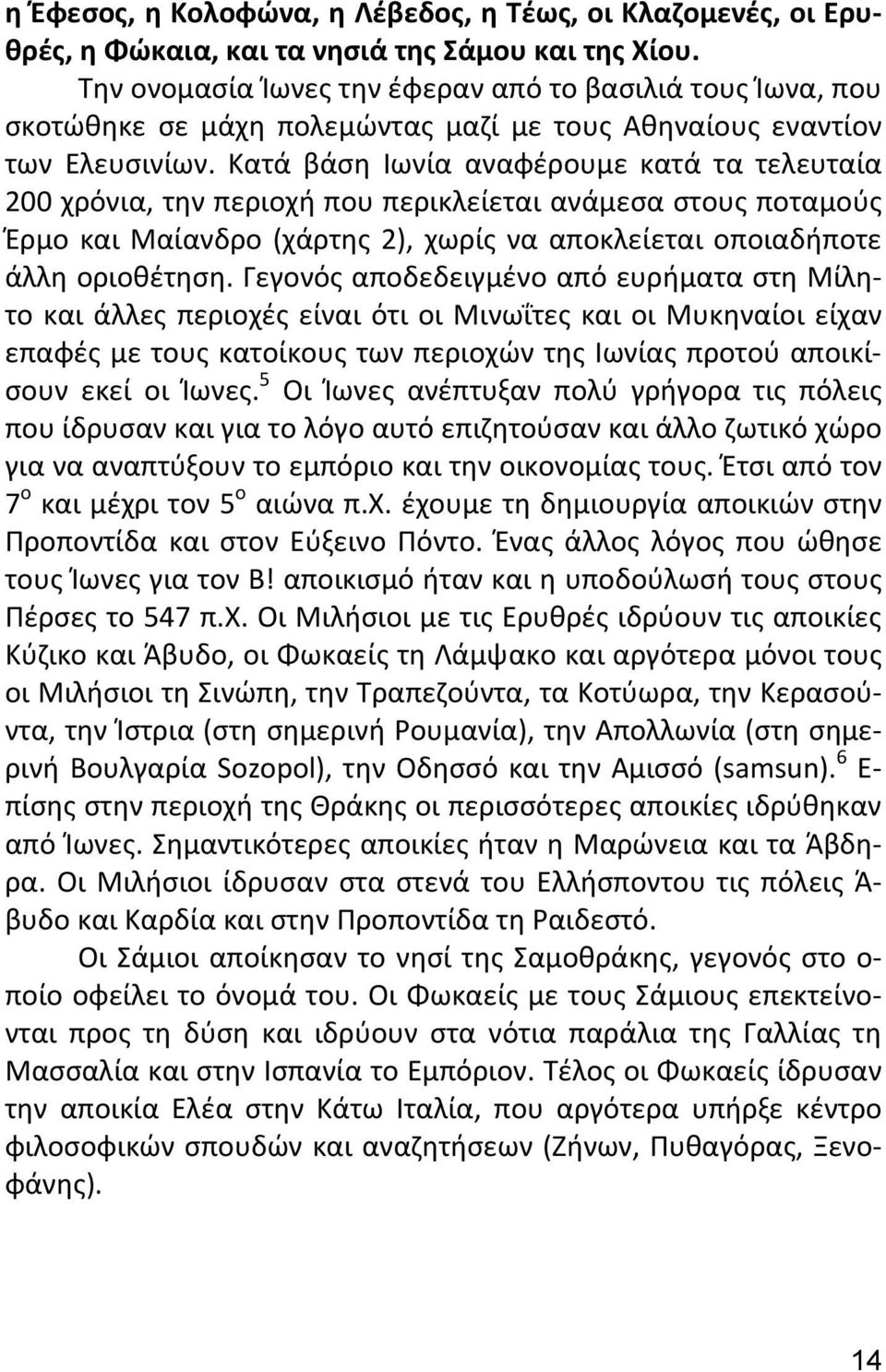 Κατά βάση Ιωνία αναφέρουμε κατά τα τελευταία 200 χρόνια, την περιοχή που περικλείεται ανάμεσα στους ποταμούς Έρμο και Μαίανδρο (χάρτης 2), χωρίς να αποκλείεται οποιαδήποτε άλλη οριοθέτηση.