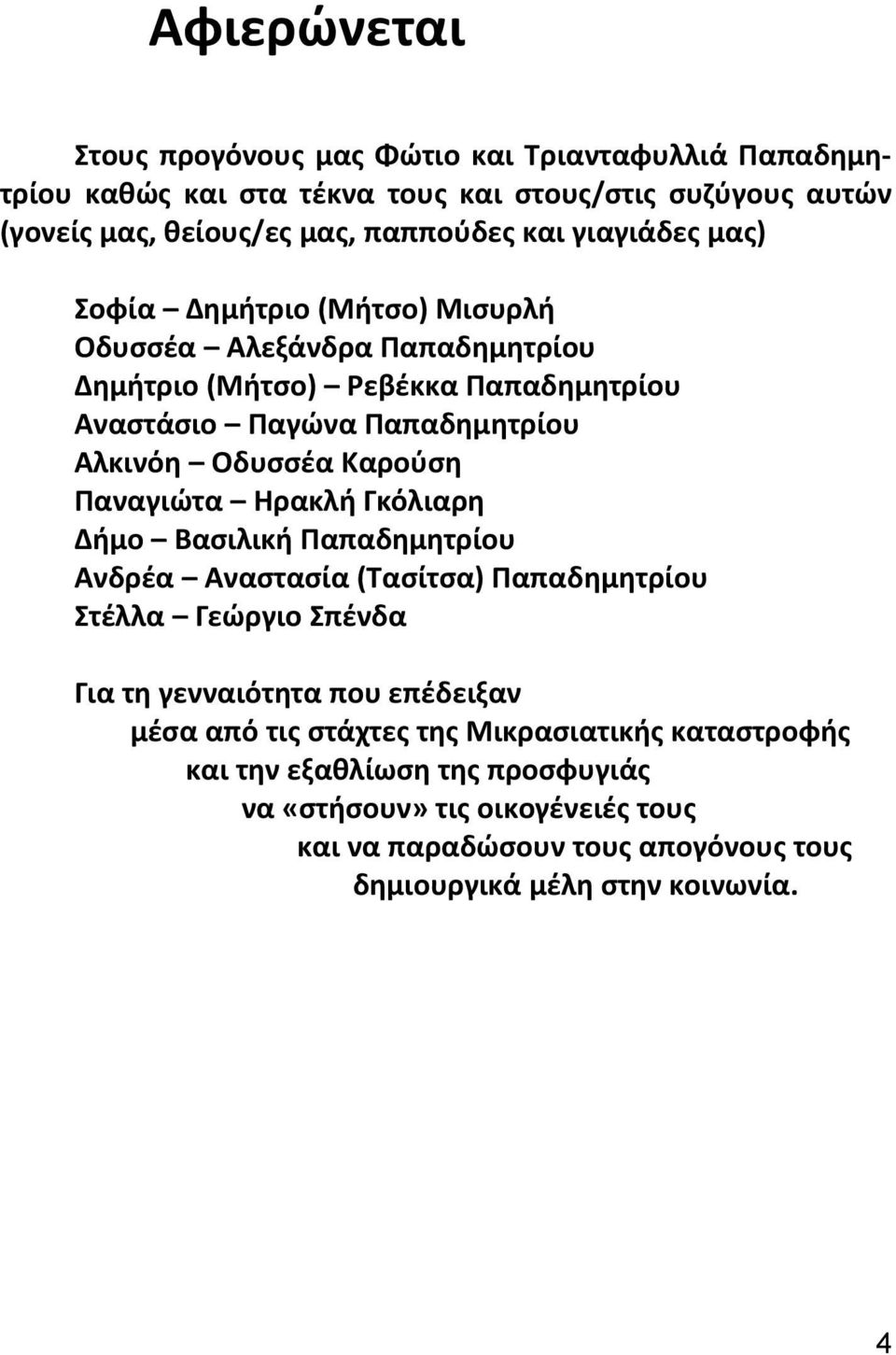 Καρούση Παναγιώτα Ηρακλή Γκόλιαρη Δήμο Βασιλική Παπαδημητρίου Ανδρέα Αναστασία (Τασίτσα) Παπαδημητρίου Στέλλα Γεώργιο Σπένδα Για τη γενναιότητα που επέδειξαν μέσα από