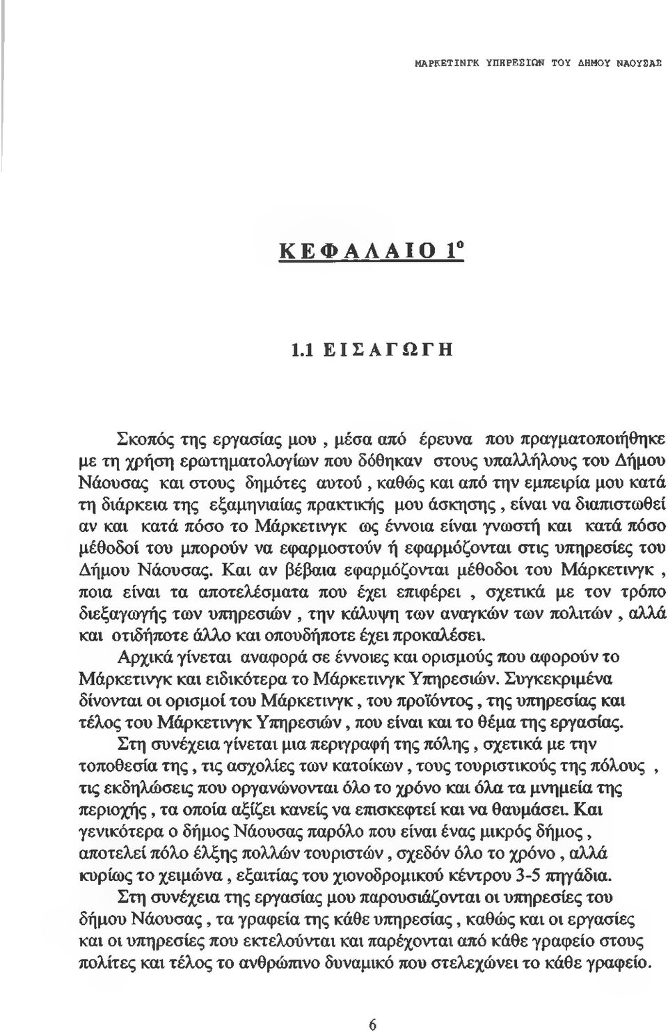 μου κατά τη διάρκεια της εξαμηνιαίας πρακτικής μου άσκησης, είναι να διαπιστωθεί αν και κατά πόσο το Μάρκετινγκ ως έννοια είναι γνωστή και κατά πόσο μέθοδοί του μπορούν να εφαρμοστούν ή εφαρμόζονται