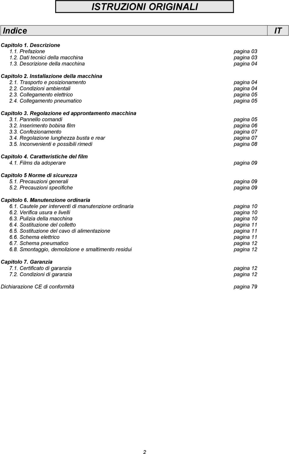 Regolazione ed approntamento macchina 3.1. Pannello comandi pagina 05 3.2. Inserimento bobina film pagina 06 3.3. Confezionamento pagina 07 3.4. Regolazione lunghezza busta e rear pagina 07 3.5. Inconvenienti e possibili rimedi pagina 08 Capitolo 4.