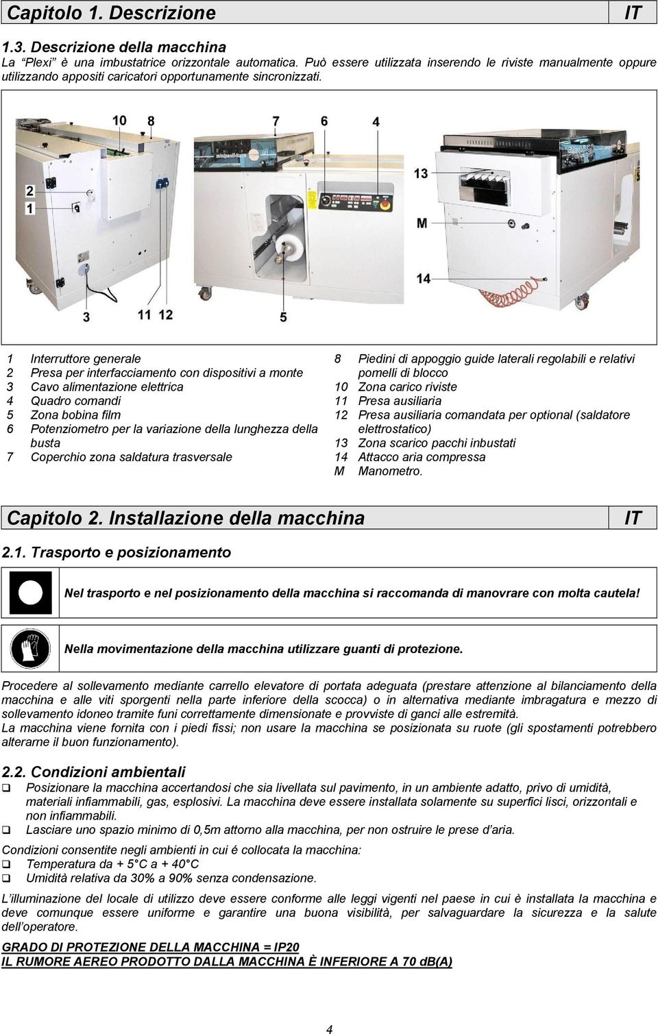 1 Interruttore generale 2 Presa per interfacciamento con dispositivi a monte 3 Cavo alimentazione elettrica 4 Quadro comandi 5 Zona bobina film 6 Potenziometro per la variazione della lunghezza della