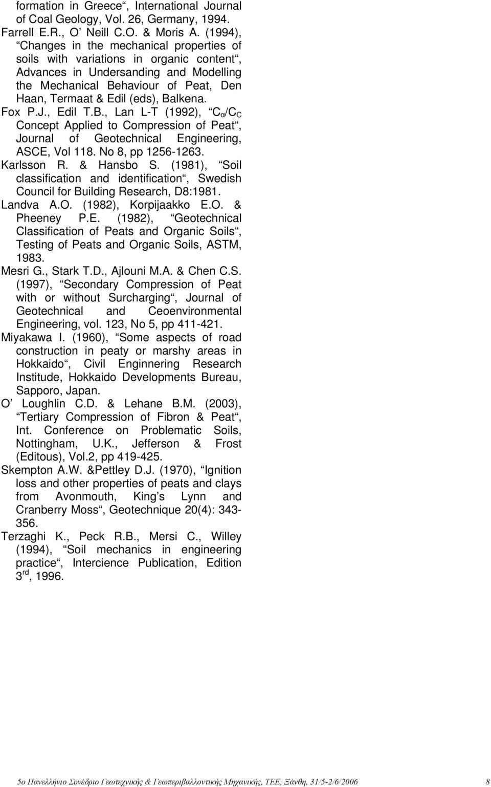 Balkena. Fox P.J., Edil T.B., Lan L-T (1992), C α /C C Concept Applied to Compression of Peat, Journal of Geotechnical Engineering, ASCE, Vol 118. No 8, pp 1256-1263. Karlsson R. & Hansbo S.