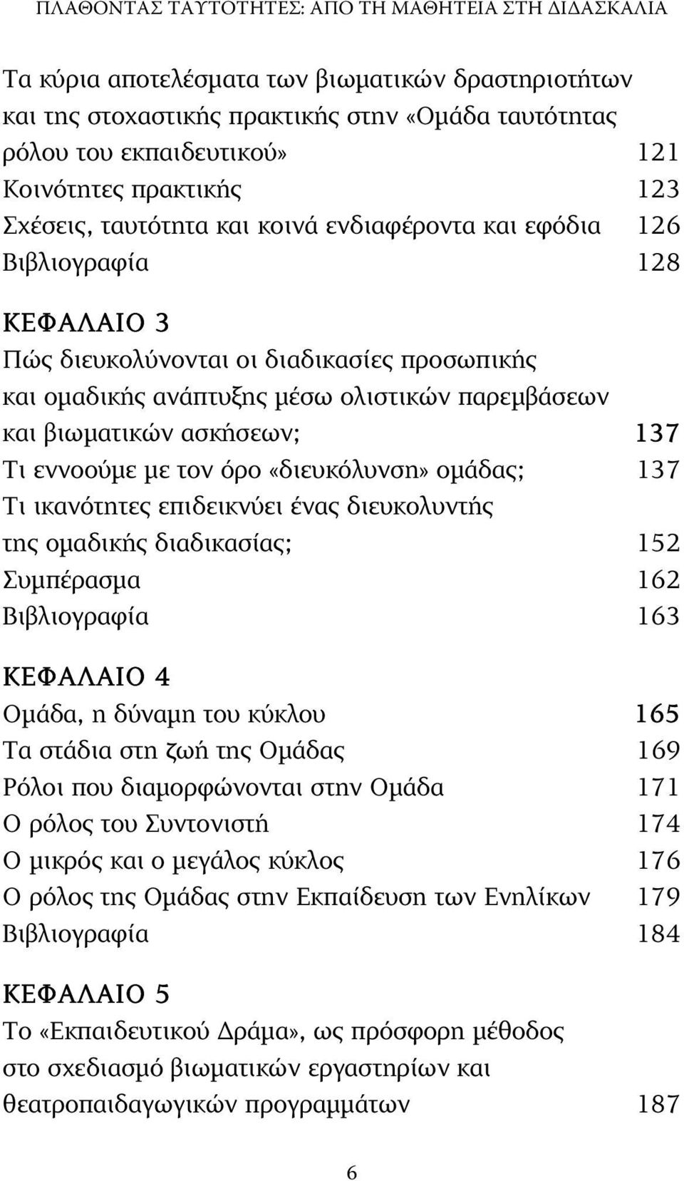 βιωµατικών ασκήσεων; 137 Τι εννοούµε µε τον όρο «διευκόλυνση» οµάδας; 137 Τι ικανότητες επιδεικνύει ένας διευκολυντής της οµαδικής διαδικασίας; 152 Συµπέρασµα 162 Βιβλιογραφία 163 ΚΕΦΑΛΑΙΟ 4 Οµάδα, η