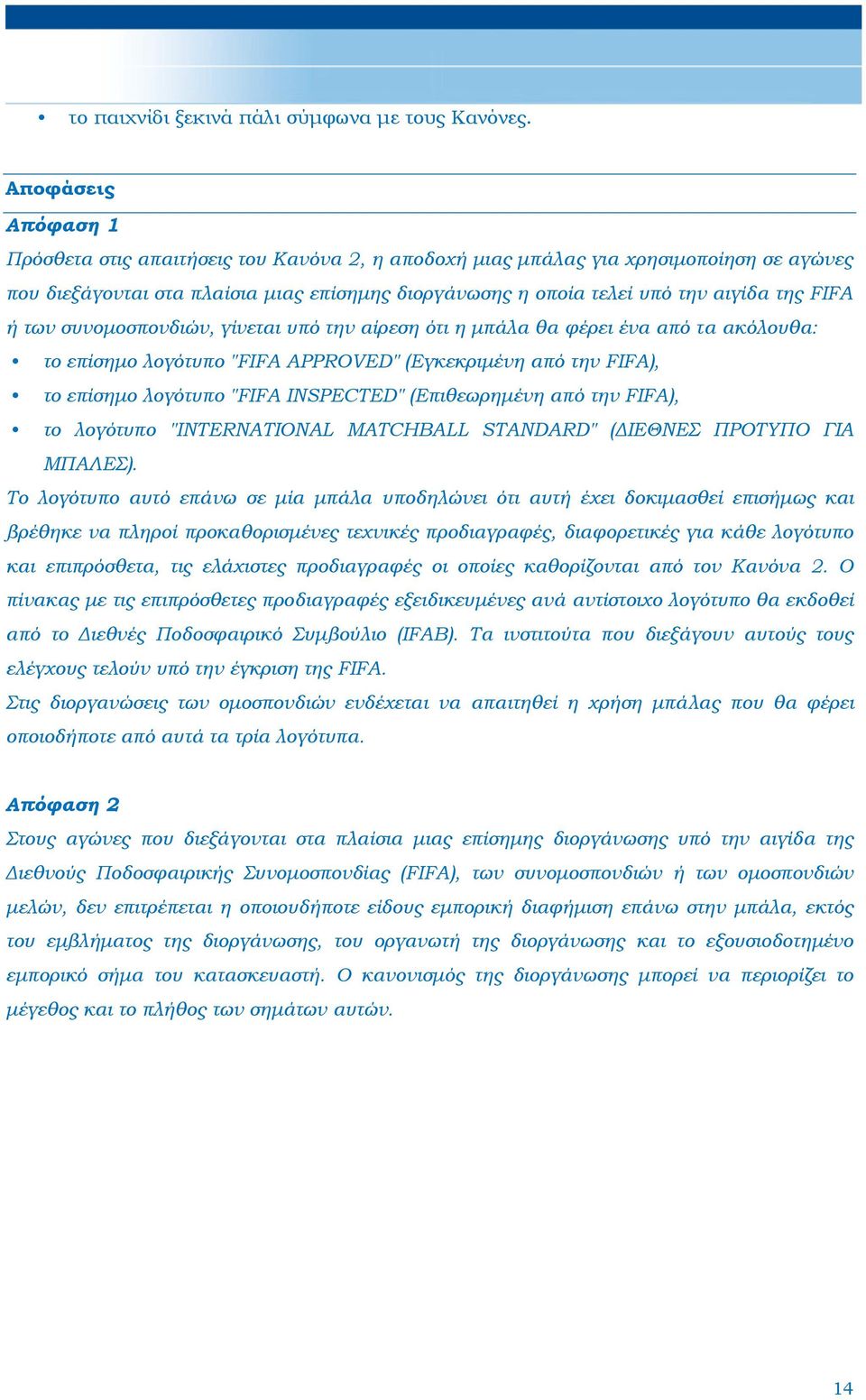 FIFA ή των συνομοσπονδιών, γίνεται υπό την αίρεση ότι η μπάλα θα φέρει ένα από τα ακόλουθα: το επίσημο λογότυπο "FIFA APPROVED" (Εγκεκριμένη από την FIFA), το επίσημο λογότυπο "FIFA INSPECTED"