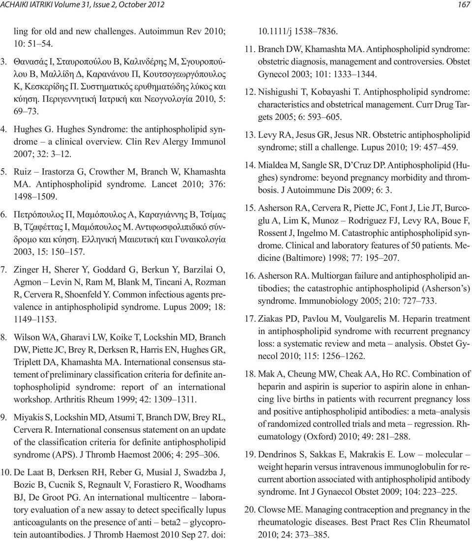 Clin Rev Alergy Immunol 2007; 32: 3 12. 5. Ruiz Irastorza G, Crowther M, Branch W, Khamashta MA. Antiphospholipid syndrome. Lancet 2010; 376: 1498 1509. 6.