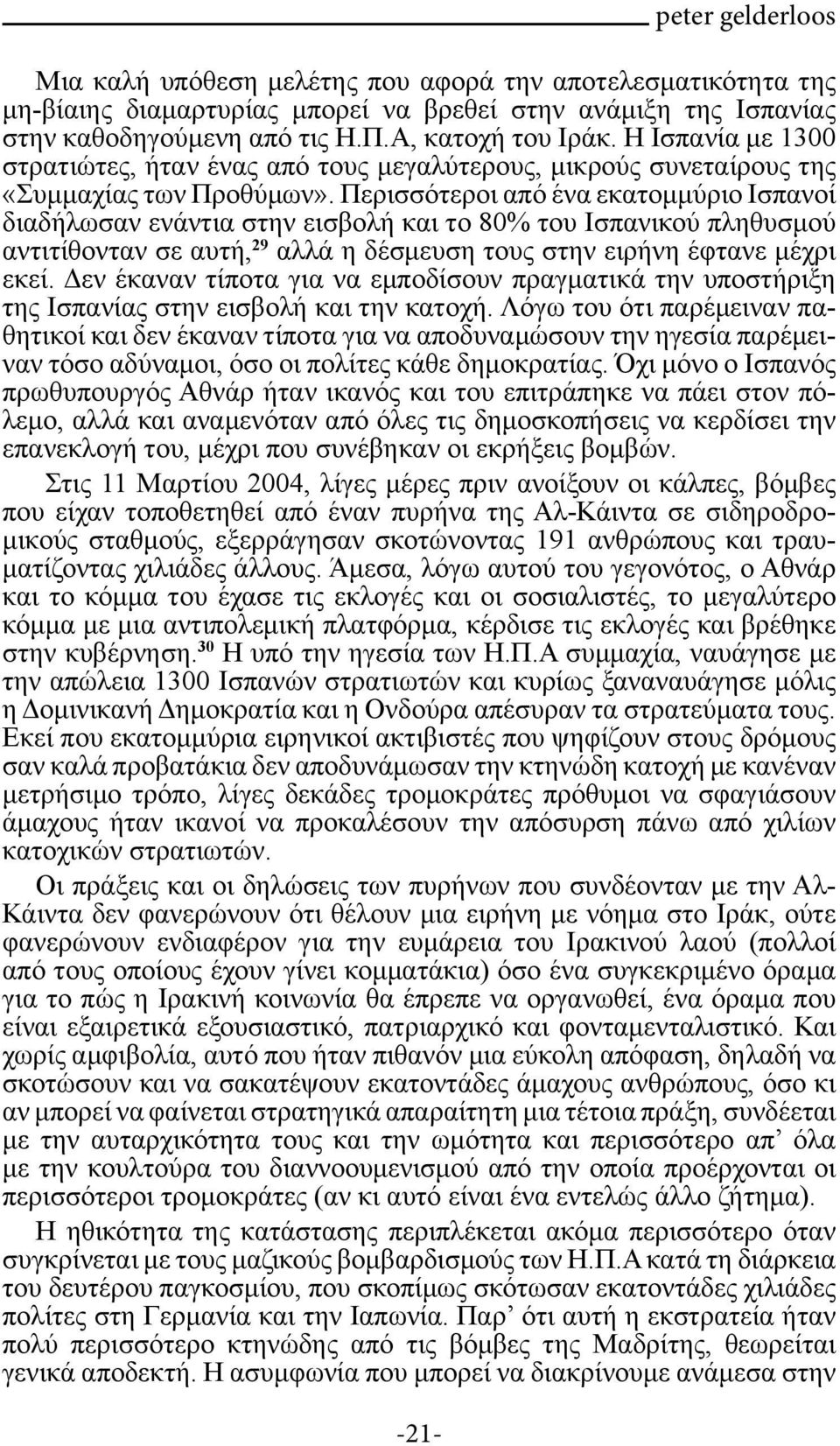 Περισσότεροι από ένα εκατομμύριο Ισπανοί διαδήλωσαν ενάντια στην εισβολή και το 80% του Ισπανικού πληθυσμού αντιτίθονταν σε αυτή, 29 αλλά η δέσμευση τους στην ειρήνη έφτανε μέχρι εκεί.