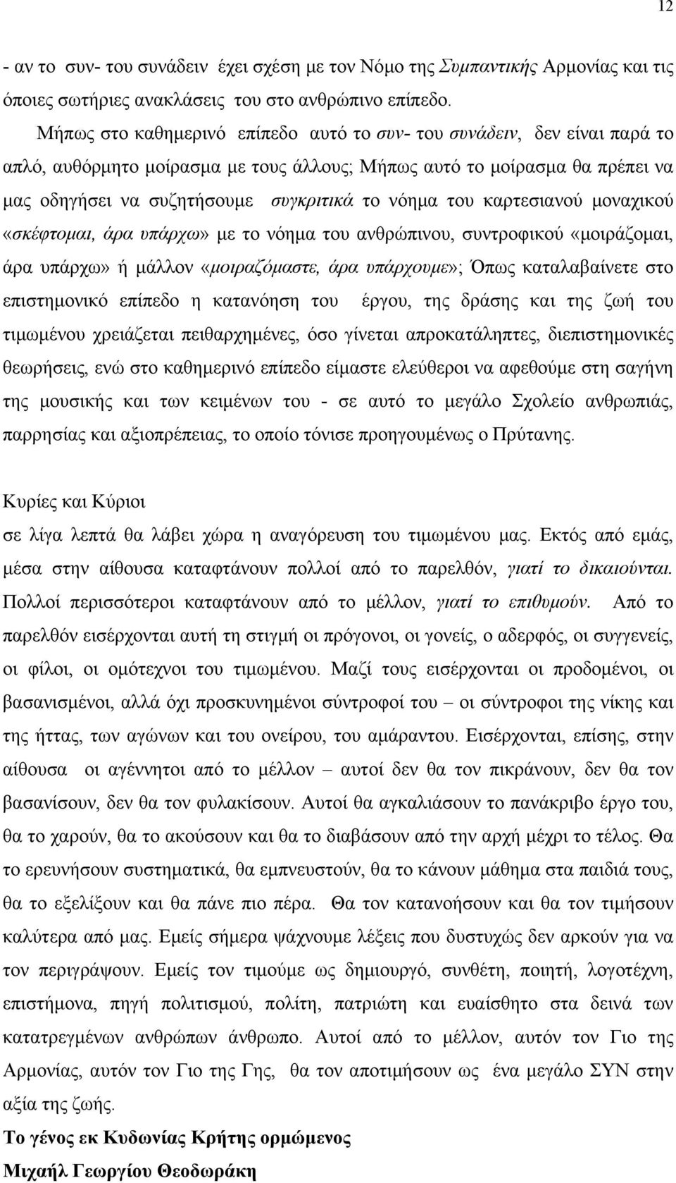 του καρτεσιανού μοναχικού «σκέφτομαι, άρα υπάρχω» με το νόημα του ανθρώπινου, συντροφικού «μοιράζομαι, άρα υπάρχω» ή μάλλον «μοιραζόμαστε, άρα υπάρχουμε»; Όπως καταλαβαίνετε στο επιστημονικό επίπεδο