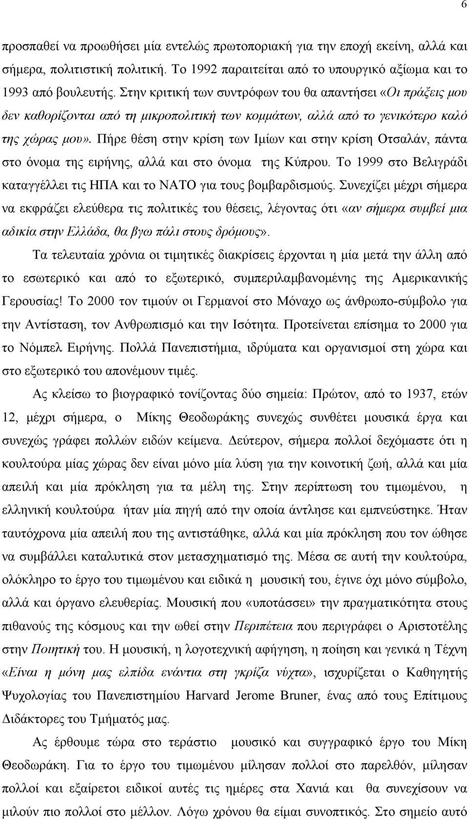 Πήρε θέση στην κρίση των Ιμίων και στην κρίση Οτσαλάν, πάντα στο όνομα της ειρήνης, αλλά και στο όνομα της Κύπρου. Το 1999 στο Βελιγράδι καταγγέλλει τις ΗΠΑ και το ΝΑΤΟ για τους βομβαρδισμούς.