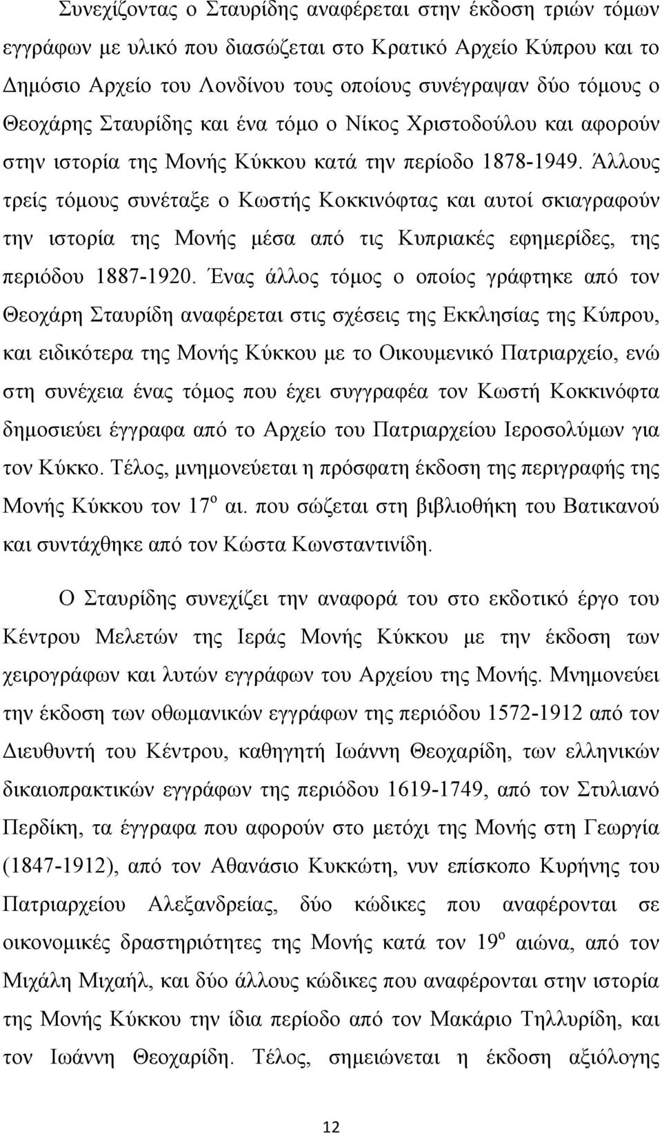 Άλλους τρείς τόμους συνέταξε ο Κωστής Κοκκινόφτας και αυτοί σκιαγραφούν την ιστορία της Μονής μέσα από τις Κυπριακές εφημερίδες, της περιόδου 1887-1920.