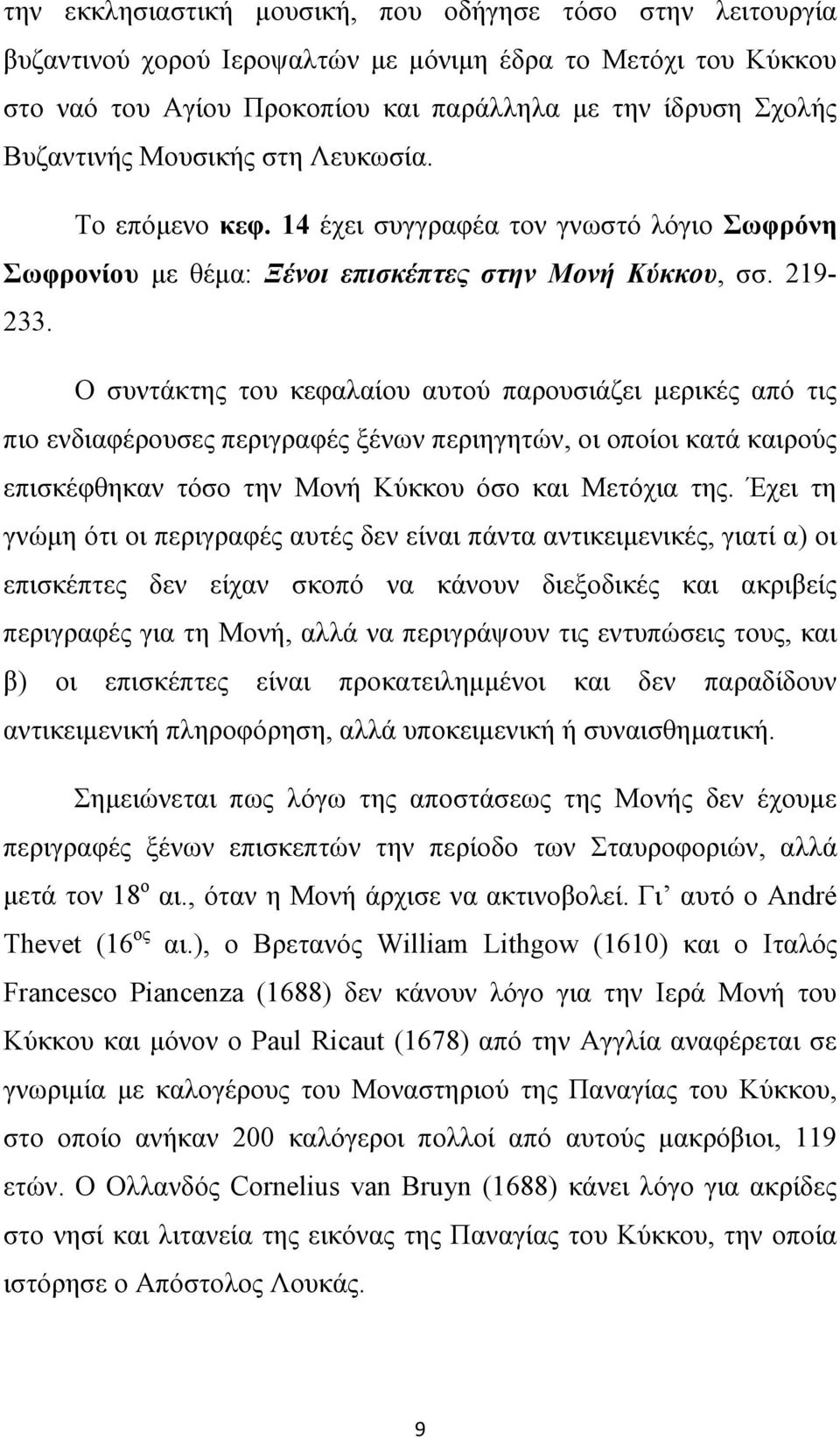 Ο συντάκτης του κεφαλαίου αυτού παρουσιάζει μερικές από τις πιο ενδιαφέρουσες περιγραφές ξένων περιηγητών, οι οποίοι κατά καιρούς επισκέφθηκαν τόσο την Μονή Κύκκου όσο και Μετόχια της.