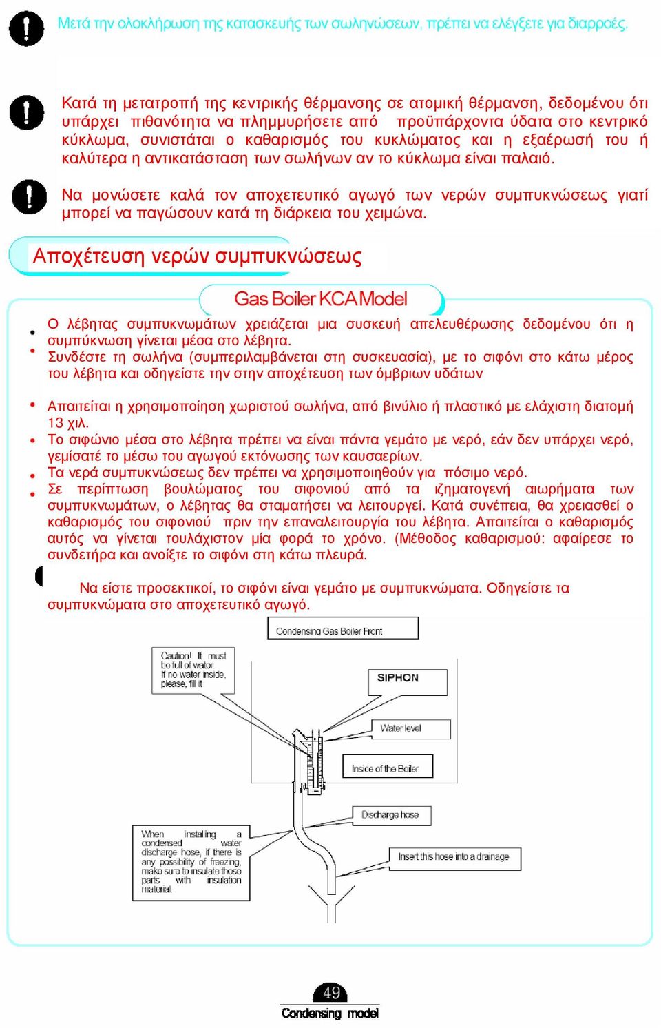 Αποχέτευση νερών συµπυκνώσεως Ο λέβητας συµπυκνωµάτων χρειάζεται µια συσκευή απελευθέρωσης δεδοµένου ότι η συµπύκνωση γίνεται µέσα στο λέβητα.