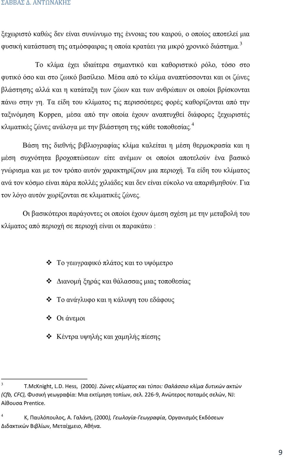 Μέσα από το κλίμα αναπτύσσονται και οι ζώνες βλάστησης αλλά και η κατάταξη των ζώων και των ανθρώπων οι οποίοι βρίσκονται πάνω στην γη.