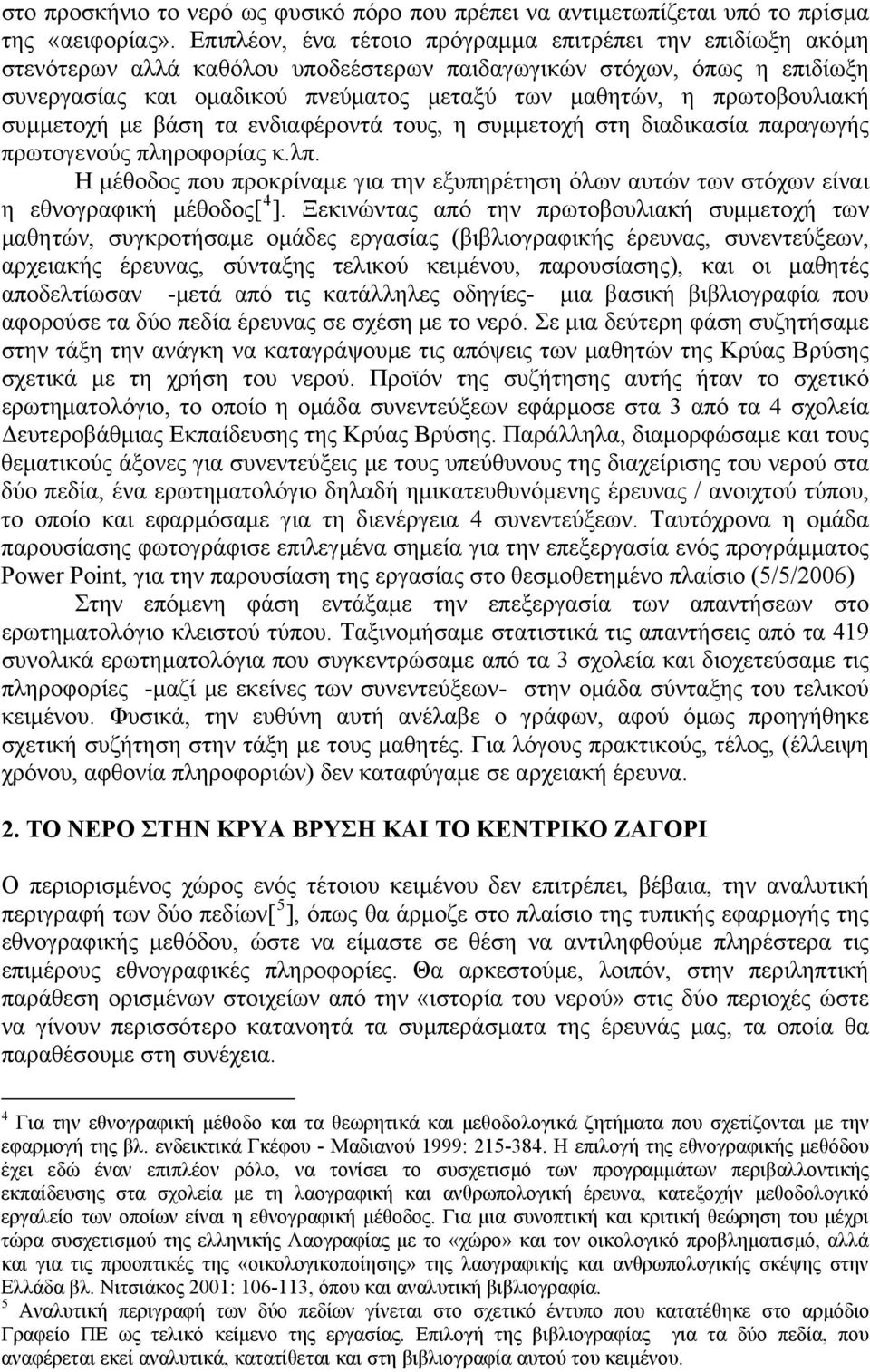 πρωτοβουλιακή συμμετοχή με βάση τα ενδιαφέροντά τους, η συμμετοχή στη διαδικασία παραγωγής πρωτογενούς πληροφορίας κ.λπ.