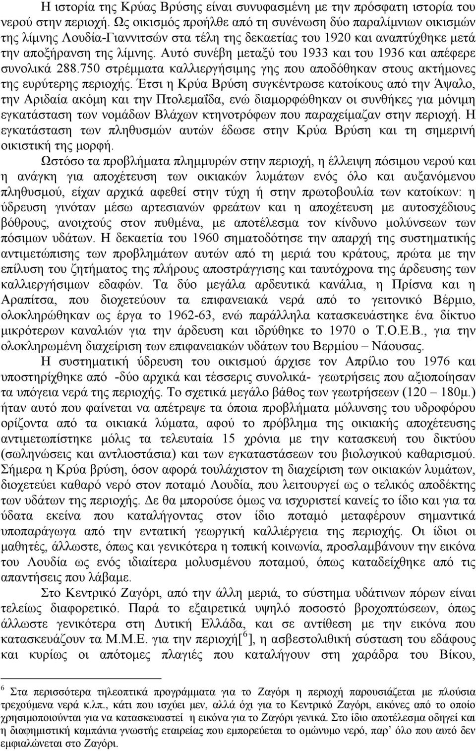 Αυτό συνέβη μεταξύ του 1933 και του 1936 και απέφερε συνολικά 288.750 στρέμματα καλλιεργήσιμης γης που αποδόθηκαν στους ακτήμονες της ευρύτερης περιοχής.