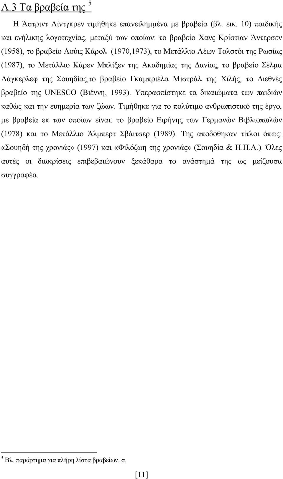 Μπλίξεν της Ακαδημίας της Δανίας, το βραβείο Σέλμα Λάγκερλεφ της Σουηδίας,το βραβείο Γκαμπριέλα Μιστράλ της Χιλής, το Διεθνές βραβείο της UNESCO (Βιέννη, 1993).