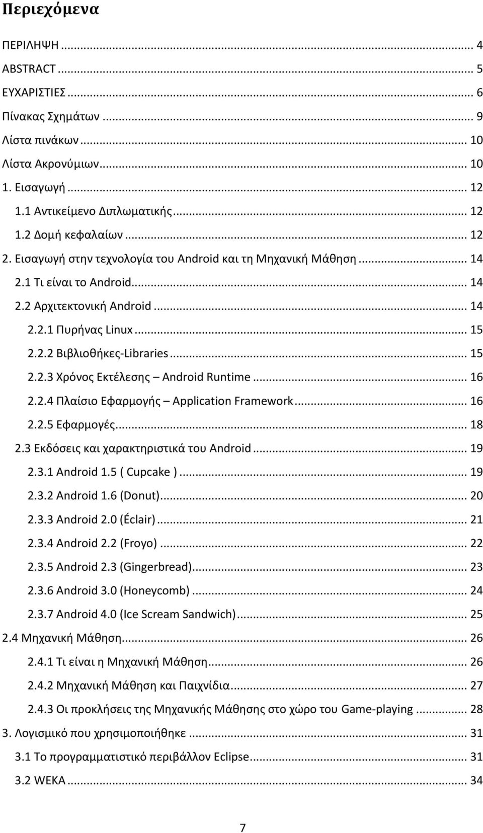 .. 16 2.2.4 Πλαίσιο Εφαρμογής Application Framework... 16 2.2.5 Εφαρμογές... 18 2.3 Εκδόσεις και χαρακτηριστικά του Android... 19 2.3.1 Android 1.5 ( Cupcake )... 19 2.3.2 Android 1.6 (Donut)... 20 2.