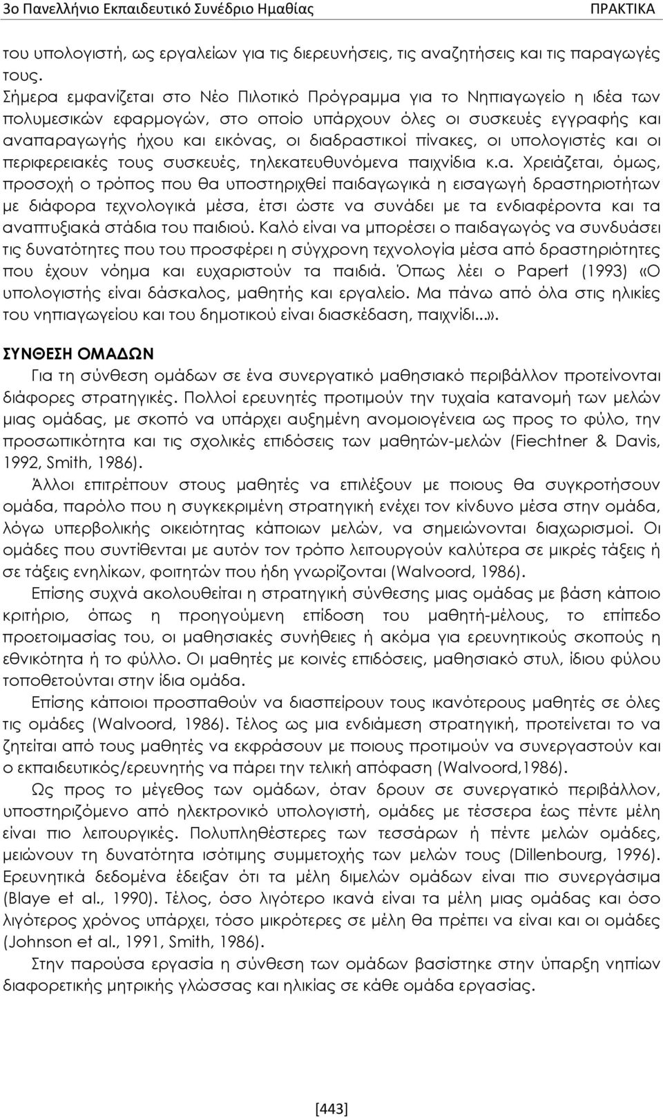 πίνακες, οι υπολογιστές και οι περιφερειακές τους συσκευές, τηλεκατευθυνόμενα παιχνίδια κ.α. Χρειάζεται, όμως, προσοχή ο τρόπος που θα υποστηριχθεί παιδαγωγικά η εισαγωγή δραστηριοτήτων με διάφορα