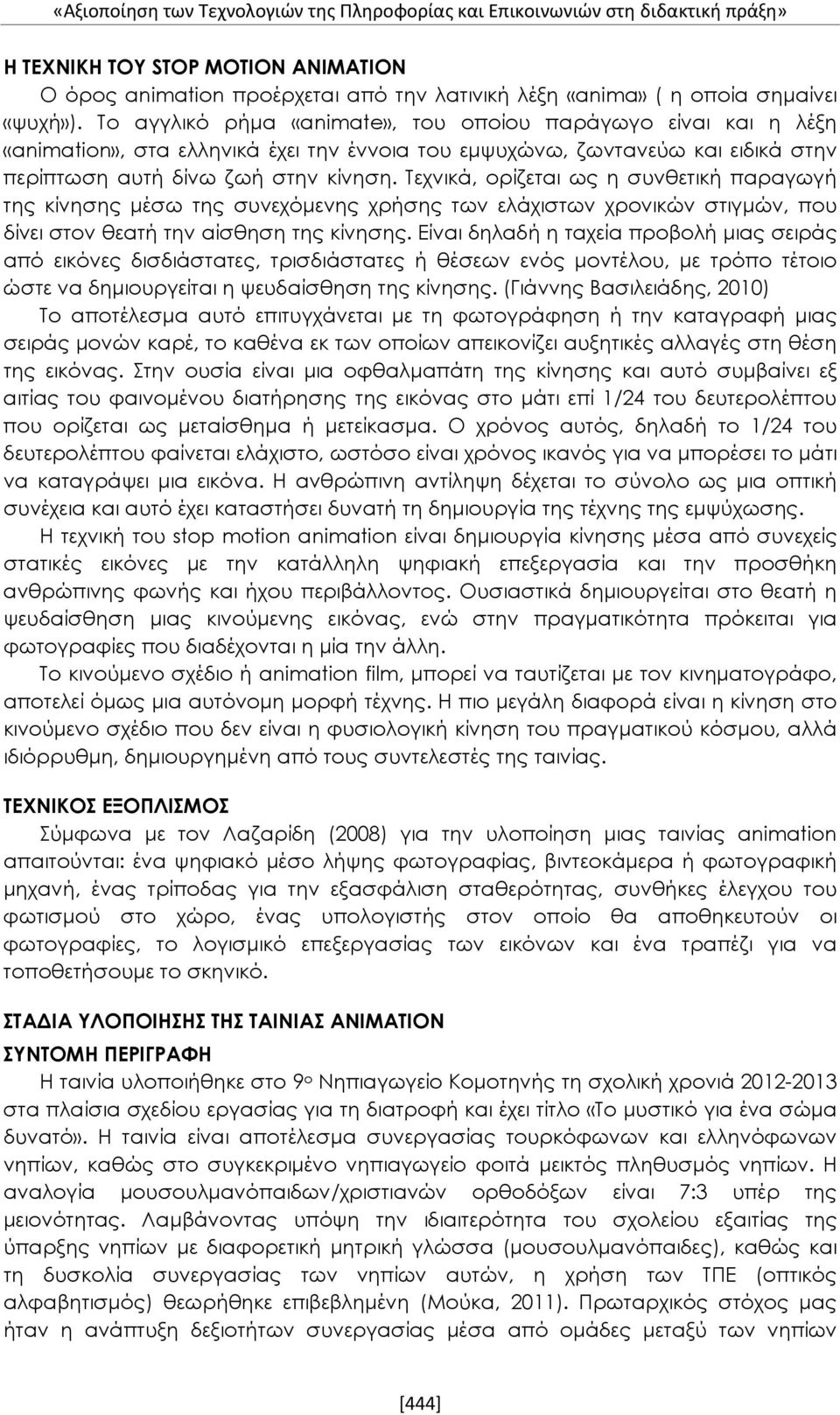 Τεχνικά, ορίζεται ως η συνθετική παραγωγή της κίνησης μέσω της συνεχόμενης χρήσης των ελάχιστων χρονικών στιγμών, που δίνει στον θεατή την αίσθηση της κίνησης.