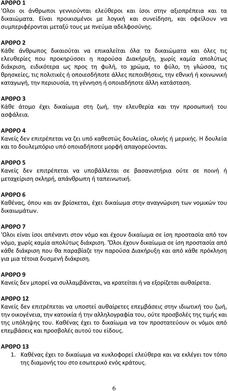 ΑΡΘΡΟ 2 Κάθε άνθρωπος δικαιούται να επικαλείται όλα τα δικαιώματα και όλες τις ελευθερίες που προκηρύσσει η παρούσα Διακήρυξη, χωρίς καμία απολύτως διάκριση, ειδικότερα ως προς τη φυλή, το χρώμα, το