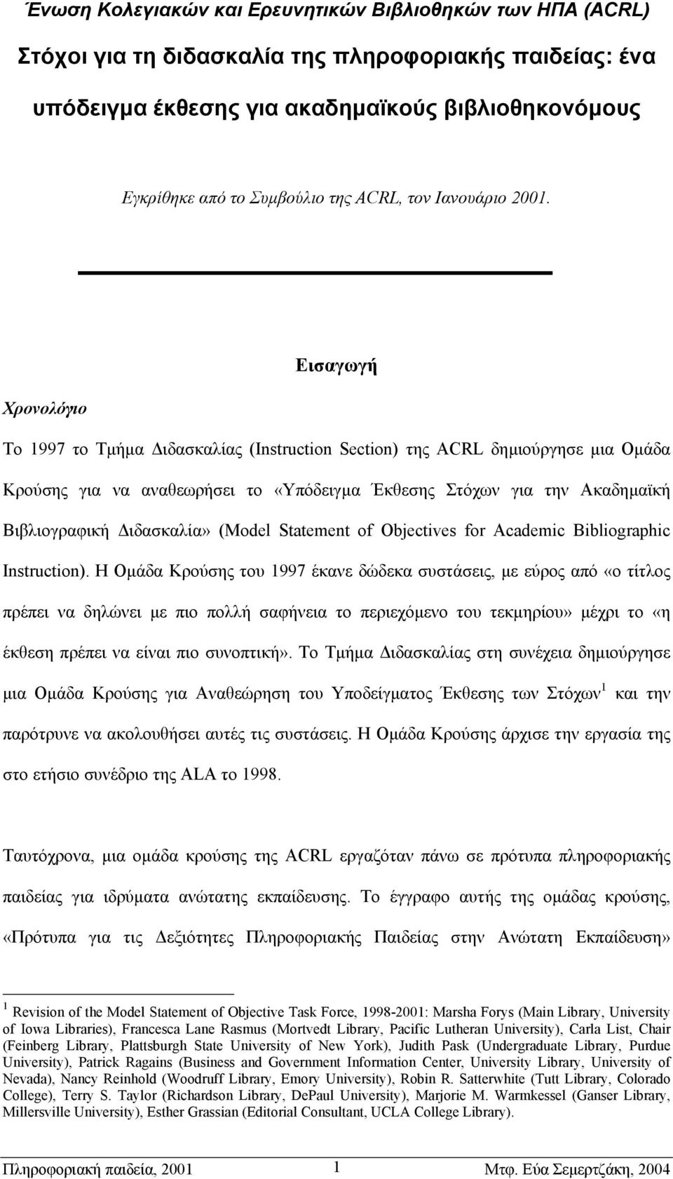 Εισαγωγή Χρονολόγιο Το 1997 το Τµήµα ιδασκαλίας (Instruction Section) της ACRL δηµιούργησε µια Οµάδα Κρούσης για να αναθεωρήσει το «Υπόδειγµα Έκθεσης Στόχων για την Ακαδηµαϊκή Βιβλιογραφική