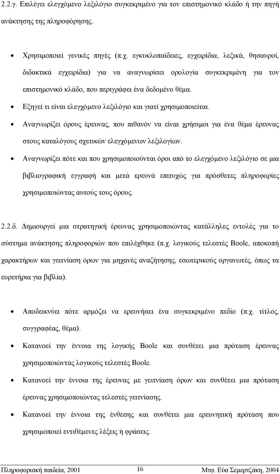 Αναγνωρίζει πότε και που χρησιµοποιούνται όροι από το ελεγχόµενο λεξιλόγιο σε µια βιβλιογραφική εγγραφή και µετά ερευνά επιτυχώς για πρόσθετες πληροφορίες χρησιµοποιώντας αυτούς τους όρους. 2.2.δ.