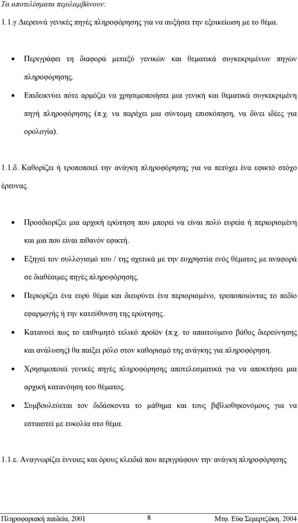 Προσδιορίζει µια αρχική ερώτηση που µπορεί να είναι πολύ ευρεία ή περιορισµένη και µια που είναι πιθανόν εφικτή.