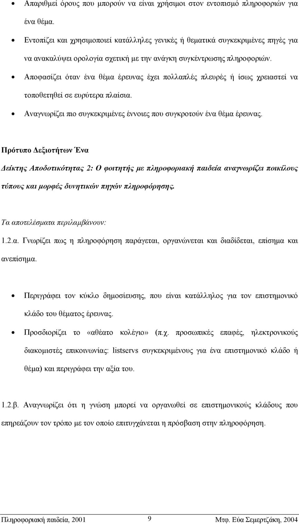 Αποφασίζει όταν ένα θέµα έρευνας έχει πολλαπλές πλευρές ή ίσως χρειαστεί να τοποθετηθεί σε ευρύτερα πλαίσια. Αναγνωρίζει πιο συγκεκριµένες έννοιες που συγκροτούν ένα θέµα έρευνας.