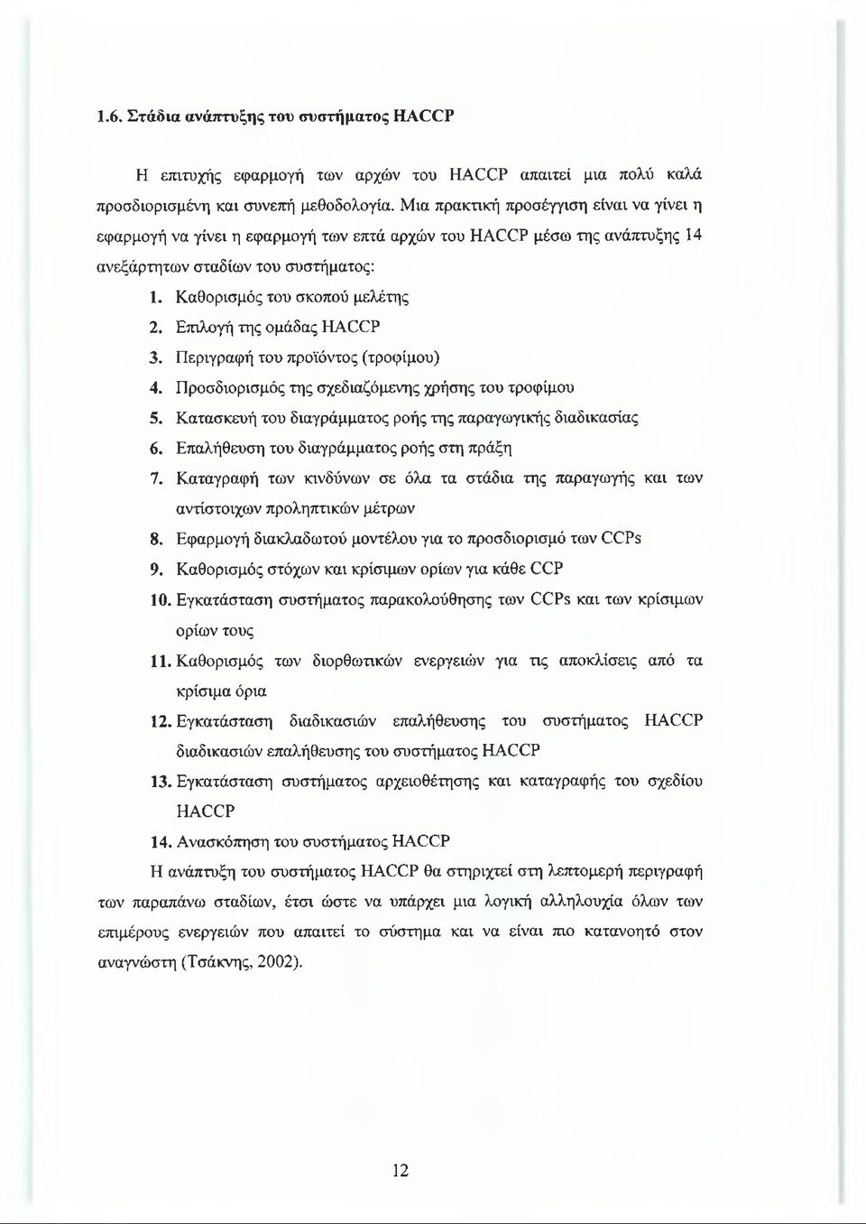 Επιλογή της ομάδας Η Α Χ Ρ 3. Περιγραφή του προϊόντος (τροφίμου) 4. Προσδιορισμός της σχεδιαζόμενης χρήσης του τροφίμου 5. Κατασκευή του διαγράμματος ροής της παραγωγικής διαδικασίας 6.