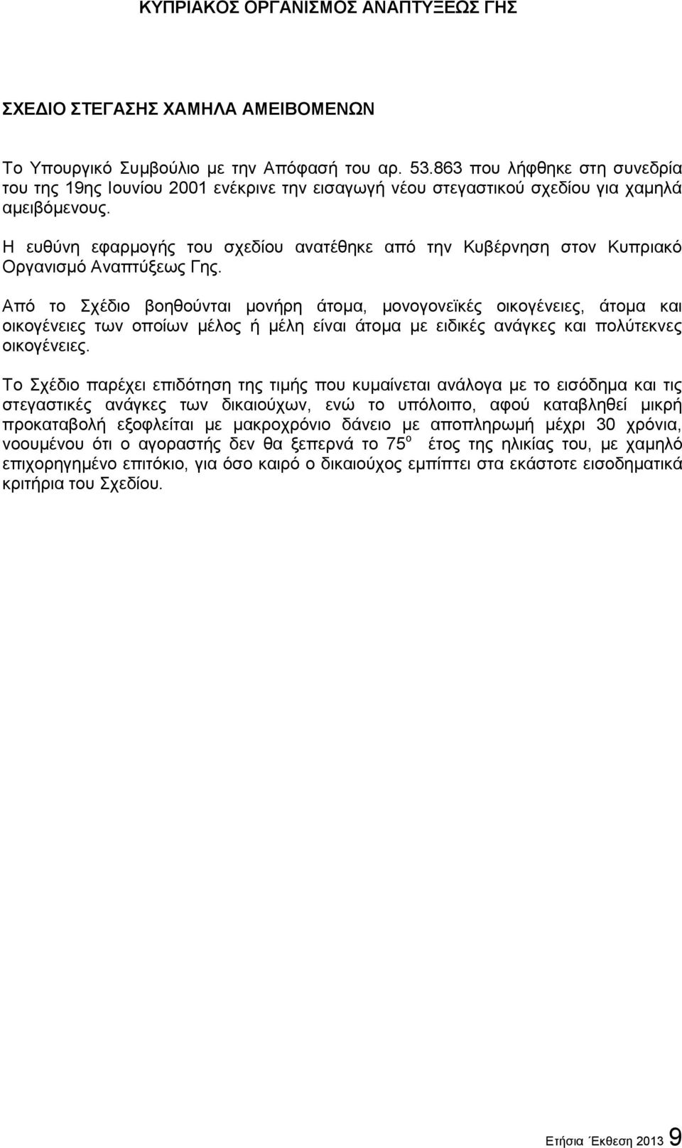 Η ευθύνη εφαρμογής του σχεδίου ανατέθηκε από την Κυβέρνηση στον Κυπριακό Οργανισμό Αναπτύξεως Γης.