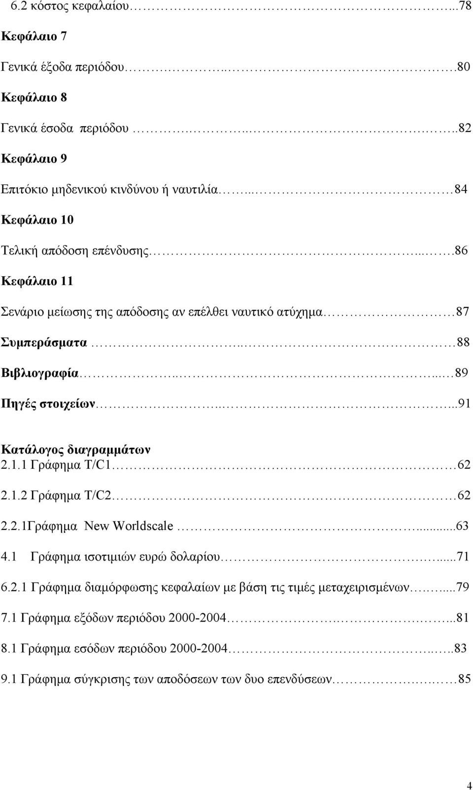 ....91 Κατάλογος διαγραμμάτων 2.1.1 Γράφημα T/C1 62 2.1.2 Γράφημα T/C2 62 2.2.1Γράφημα New Worldscale...63 4.1 Γράφημα ισοτιμιών ευρώ δολαρίου....71 6.2.1 Γράφημα διαμόρφωσης κεφαλαίων με βάση τις τιμές μεταχειρισμένων.