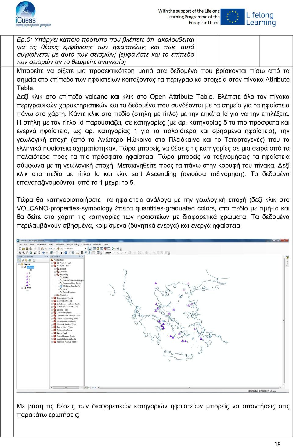 εξί κλικ στο επίπεδο volcano και κλικ στο Open Attribute Table. Βλέπετε όλο τον πίνακα περιγραφικών χαρακτηριστικών και τα δεδοµένα που συνδέονται µε τα σηµεία για τα ηφαίστεια πάνω στο χάρτη.