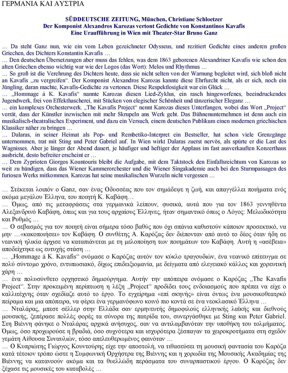 fehlen, was dem 1863 geborenen Alexandriner Kavafis wie schon den alten Griechen ebenso wichtig war wie der Logos (das Wort): Melos und Rhythmus So groß ist die Verehrung des Dichters heute, dass sie