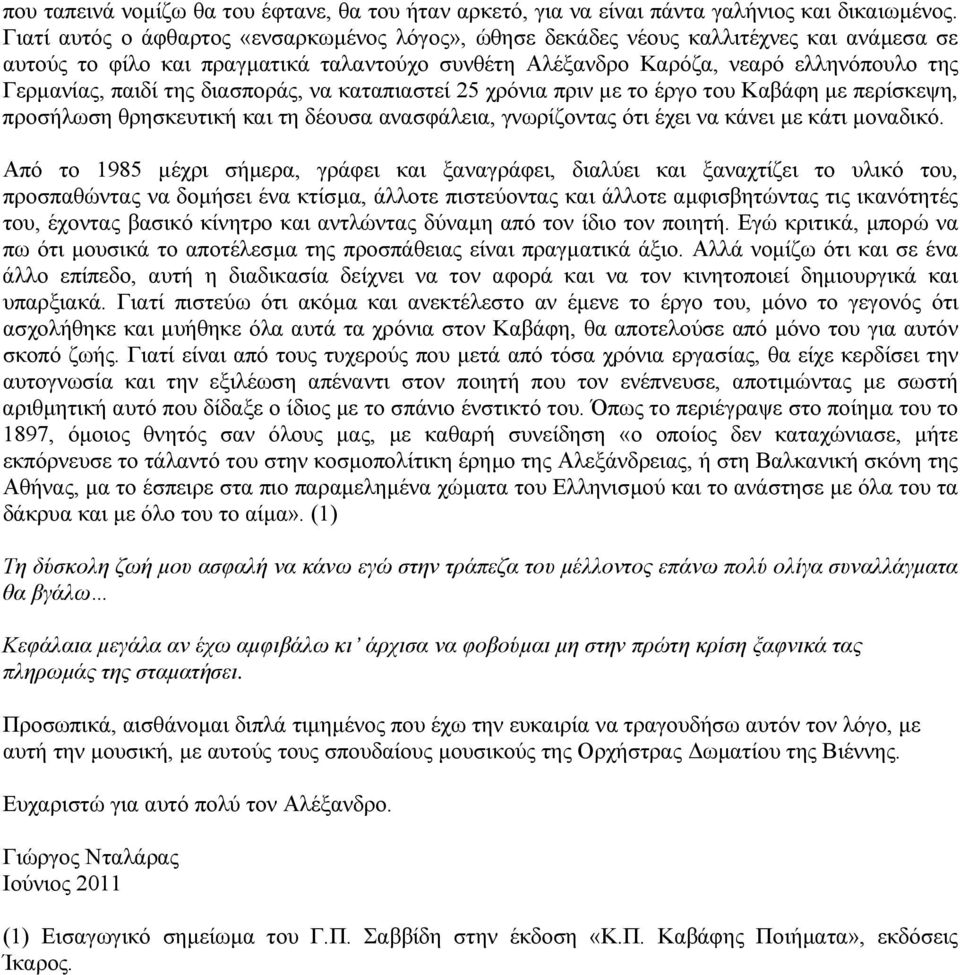 της διασποράς, να καταπιαστεί 25 χρόνια πριν µε το έργο του Καβάφη µε περίσκεψη, προσήλωση θρησκευτική και τη δέουσα ανασφάλεια, γνωρίζοντας ότι έχει να κάνει µε κάτι µοναδικό.