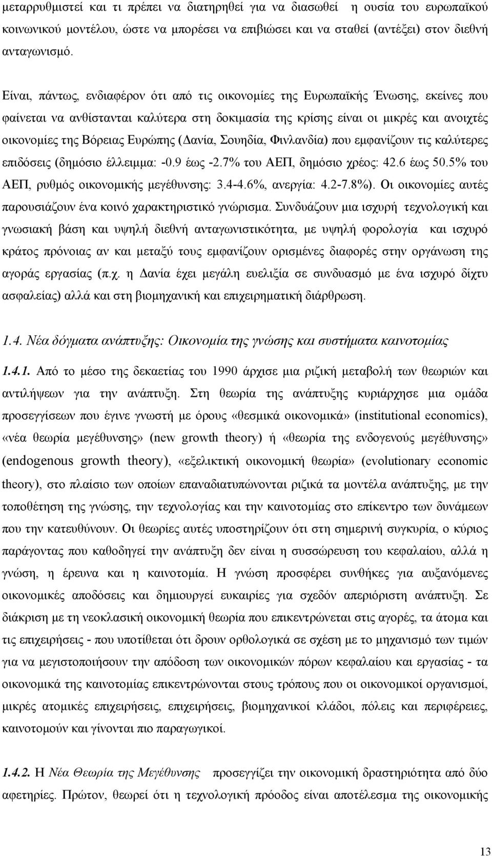 Ευρώπης (Δανία, Σουηδία, Φινλανδία) που εμφανίζουν τις καλύτερες επιδόσεις (δημόσιο έλλειμμα: -0.9 έως -2.7% του ΑΕΠ, δημόσιο χρέος: 42.6 έως 50.5% του ΑΕΠ, ρυθμός οικονομικής μεγέθυνσης: 3.4-4.