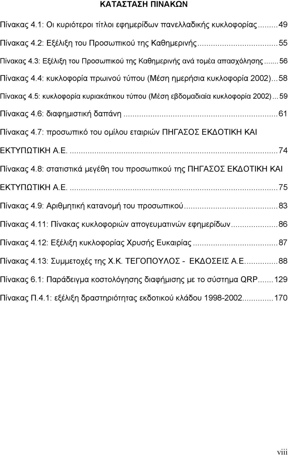 5: κυκλοφορία κυριακάτικου τύπου (Μέση εβδοµαδιαία κυκλοφορία 2002)...59 Πίνακας 4.6: διαφηµιστική δαπάνη...61 Πίνακας 4.7: προσωπικό του οµίλου εταιριών ΠΗΓΑΣΟΣ ΕΚ ΟΤΙΚΗ ΚΑΙ ΕΚΤΥΠΩΤΙΚΗ Α.Ε....74 Πίνακας 4.