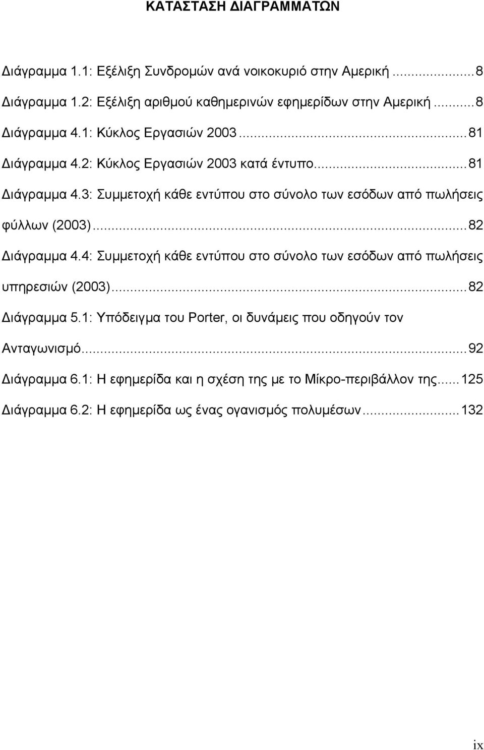 ..82 ιάγραµµα 4.4: Συµµετοχή κάθε εντύπου στο σύνολο των εσόδων από πωλήσεις υπηρεσιών (2003)...82 ιάγραµµα 5.